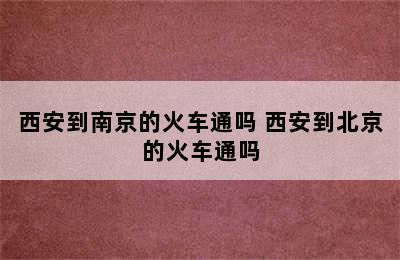 西安到南京的火车通吗 西安到北京的火车通吗